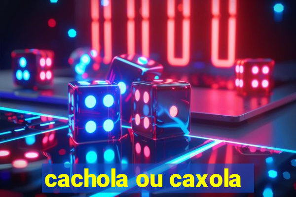 cachola ou caxola